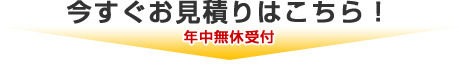 今すぐお見積りはこちら！年中無休受付
