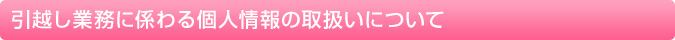 引越し業務に係わる個人情報の取扱いについて