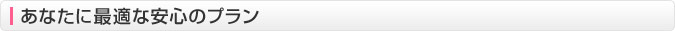 あなたに最適な安心プラン