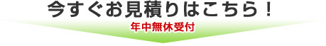 今すぐお見積りはこちら！年中無休受付