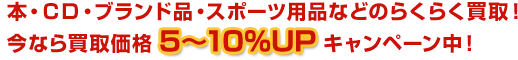 本・DVD・ブランド品・スポーツ用品などのらくらく買取！今なら買取価格5〜10％UPキャンペーン中！
