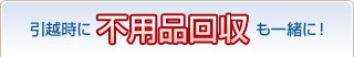 引越時に不用品回収も一緒に！